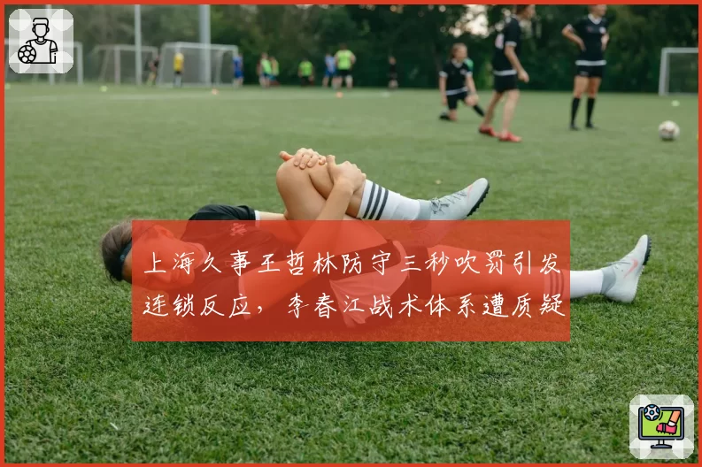 上海久事王哲林防守三秒吹罚引发连锁反应，李春江战术体系遭质疑