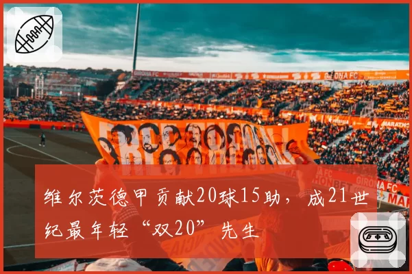 维尔茨德甲贡献20球15助，成21世纪最年轻“双20”先生
