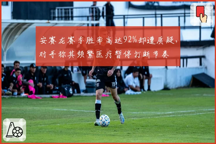 安赛龙赛季胜率高达92%却遭质疑，对手称其频繁医疗暂停打断节奏