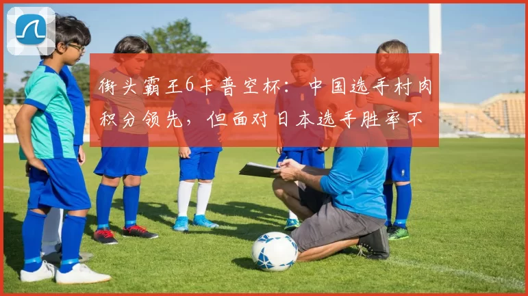街头霸王6卡普空杯：中国选手村肉积分领先，但面对日本选手胜率不足三成