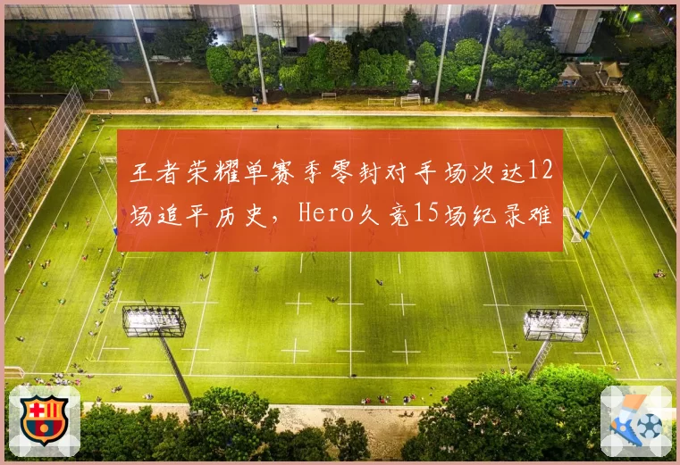 王者荣耀单赛季零封对手场次达12场追平历史，Hero久竞15场纪录难被超越