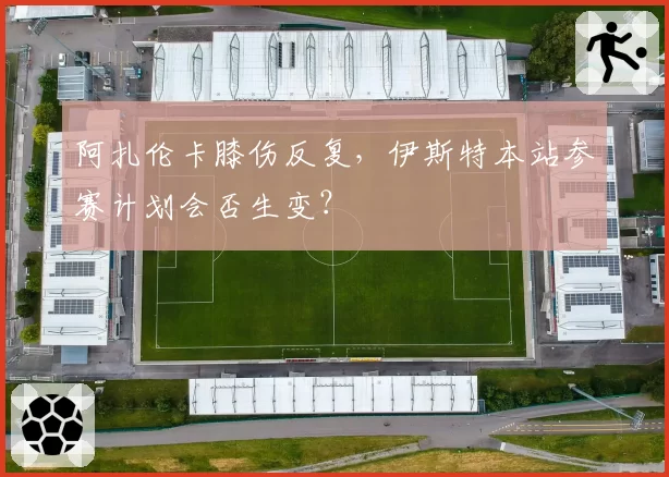 阿扎伦卡膝伤反复,伊斯特本站参赛计划会否生变?