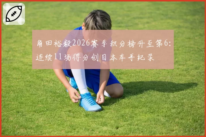 角田裕毅2026赛季积分榜升至第6:连续11场得分创日本车手纪录