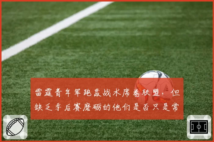 雷霆青年军跑轰战术席卷联盟，但缺乏季后赛磨砺的他们是否只是常规赛球队？