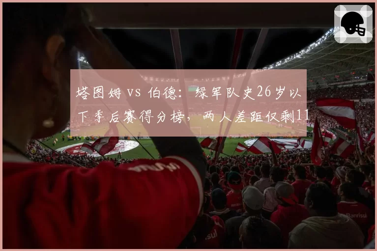 塔图姆 vs 伯德:绿军队史26岁以下季后赛得分榜,两人差距仅剩11分