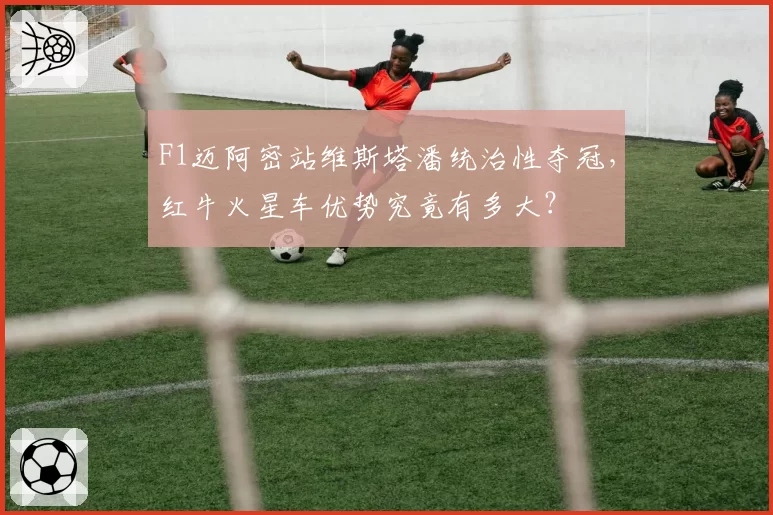 F1迈阿密站维斯塔潘统治性夺冠，红牛火星车优势究竟有多大？