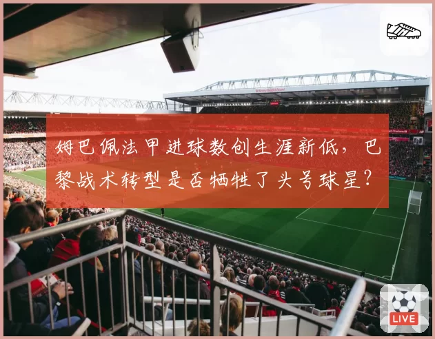 姆巴佩法甲进球数创生涯新低，巴黎战术转型是否牺牲了头号球星？
