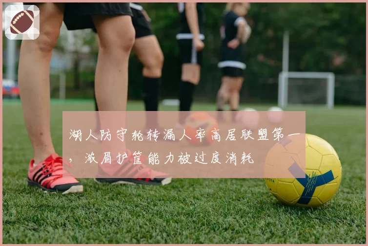 湖人防守轮转漏人率高居联盟第一，浓眉护筐能力被过度消耗