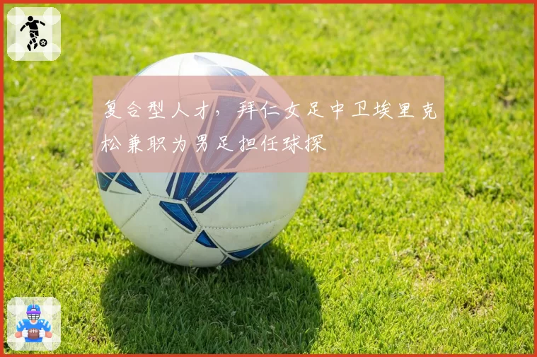 复合型人才，拜仁女足中卫埃里克松兼职为男足担任球探