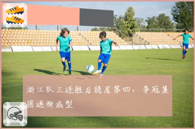 浙江队三连胜后稳居第四，争冠集团逐渐成型