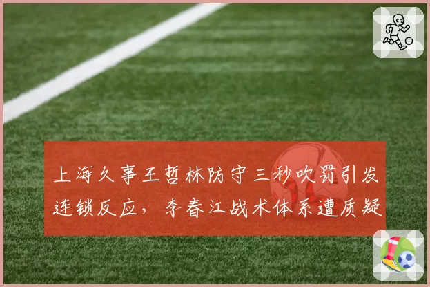 上海久事王哲林防守三秒吹罚引发连锁反应，李春江战术体系遭质疑