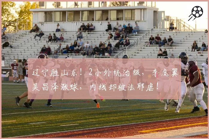 辽宁胜山东！2小外统治级，李虎翼吴昌泽涨球，内线却被法耶虐！