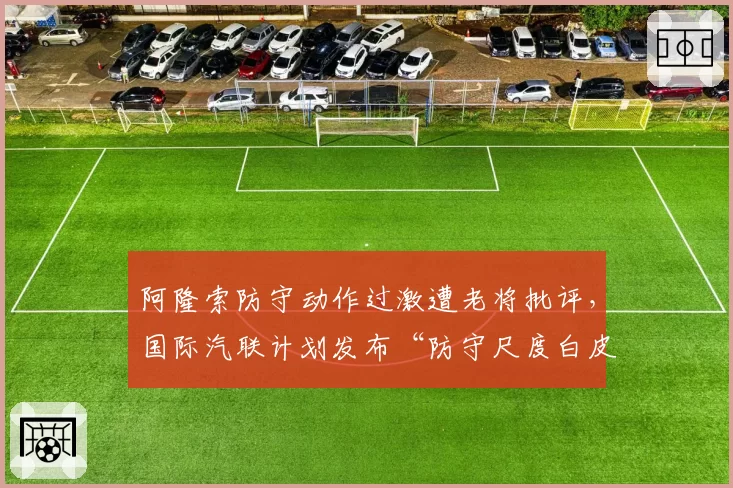 阿隆索防守动作过激遭老将批评，国际汽联计划发布“防守尺度白皮书”