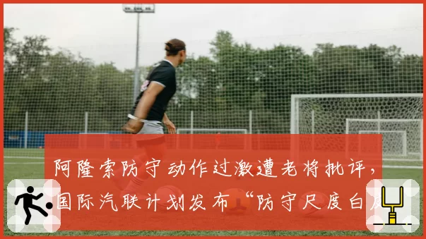 阿隆索防守动作过激遭老将批评，国际汽联计划发布“防守尺度白皮书”