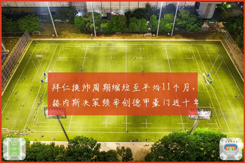 拜仁换帅周期缩短至平均11个月，赫内斯决策频率创德甲豪门近十年新高