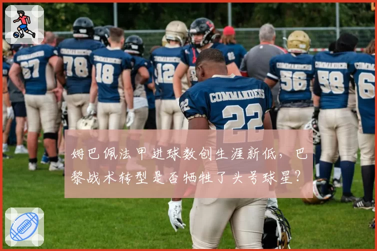 姆巴佩法甲进球数创生涯新低，巴黎战术转型是否牺牲了头号球星？