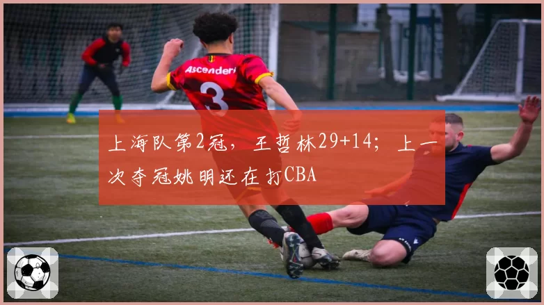 上海队第2冠,王哲林29+14;上一次夺冠姚明还在打CBA