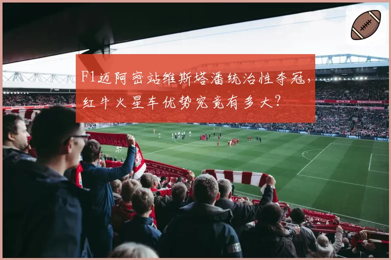 F1迈阿密站维斯塔潘统治性夺冠，红牛火星车优势究竟有多大？